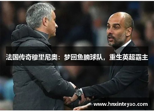 法国传奇穆里尼奥：梦回鱼腩球队，重生英超霸主