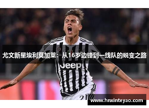 尤文新星埃利莫加莱：从16岁边锋到一线队的蜕变之路
