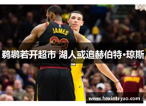 鹈鹕若开超市 湖人或追赫伯特·琼斯