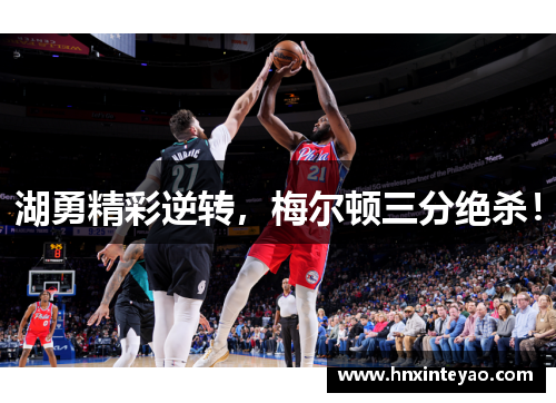 湖勇精彩逆转，梅尔顿三分绝杀！